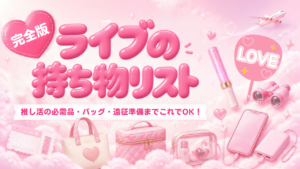 【完全版】ライブの持ち物リスト！推し活の必需品・バッグ・遠征準備までこれでOK！