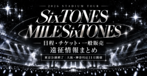【2026年】SixTONESスタジアムツアー「MILESixTONES」日程・チケット・一般販売・遠征情報まとめ